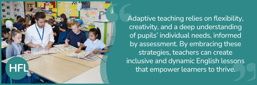 "Adaptive teaching relies on flexibility, creativity, and a deep understanding of pupils' individual needs, informed by assessment. By embracing these strategies, teachers can create inclusive and dynamic English lessons that empower learners to thrive."