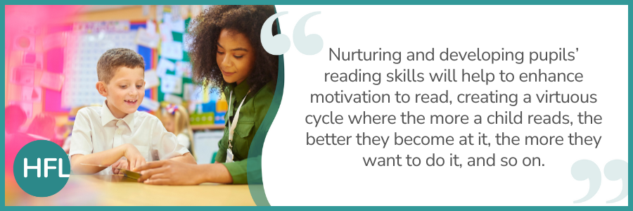 "Nurturing and developing pupils' reading skills will help to enhance motivation to read, creating a virtuous cucle where the more a child reads, the better they become at it, the more they want to do it, and so on."