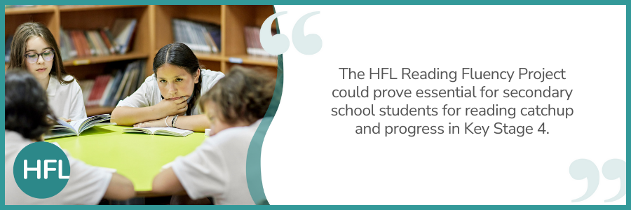 "The HFL Reading Fluency Project could prove essential for secondary school students for reading catchup and progress in Key Stage 4."