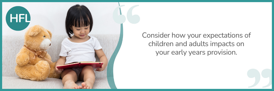 “Consider how your expectations of children and adults impacts on your early years provision.”