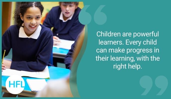 Children are powerful learners. Every child can make progress in their learning, with the right help.