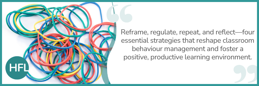 "Reframe, regulate, repeat, and reflect—four essential strategies that reshape classroom behaviour management and foster a positive, productive learning environment."