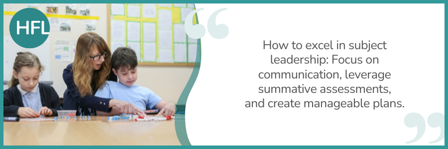 "How to excel in subject leadership: Focus on communication, leverage summative assesments, and create manageable plans."