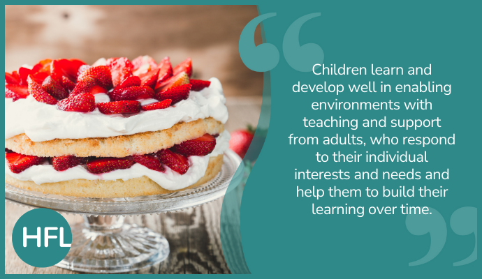 “Children learn and develop well in enabling environments with teaching and support from adults, who respond to their individual interests and needs and help them to build their learning over time”  