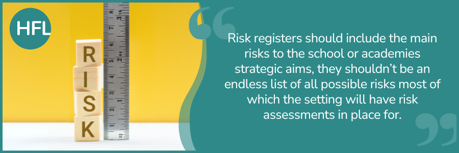 "Risk registers should include the main risks to the school or academies strategic aims, they shouldn't be an endless list of all possible risks most of which the setting will have risk assessments in place for."